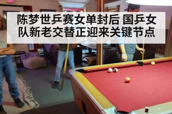 陈梦世乒赛女单封后 国乒女队新老交替正迎来关键节点