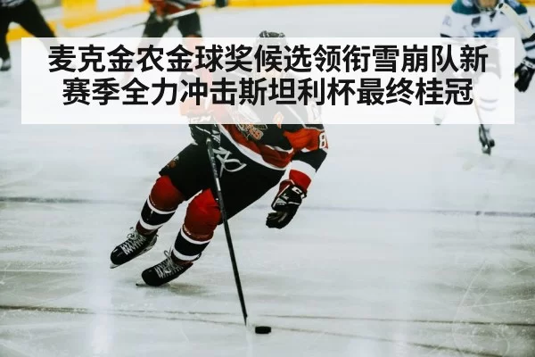 麦克金农金球奖候选领衔雪崩队新赛季全力冲击斯坦利杯最终桂冠