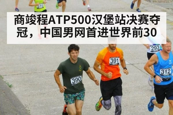 商竣程ATP500汉堡站决赛夺冠，中国男网首进世界前30