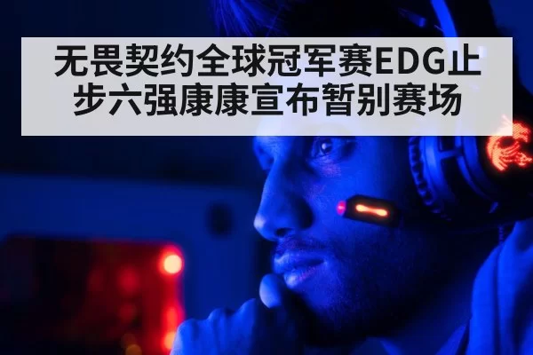 无畏契约全球冠军赛EDG止步六强康康宣布暂别赛场