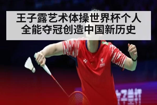 王子露艺术体操世界杯个人全能夺冠创造中国新历史