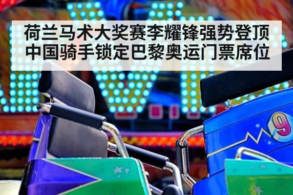荷兰马术大奖赛李耀锋强势登顶中国骑手锁定巴黎奥运门票席位